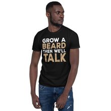 Load image into Gallery viewer, Grow A Beard Then We&#39;ll Talk T-Shirt
